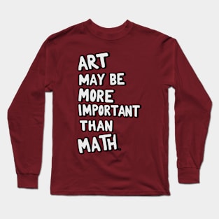 Art teacher design: Art may be more important than math Long Sleeve T-Shirt